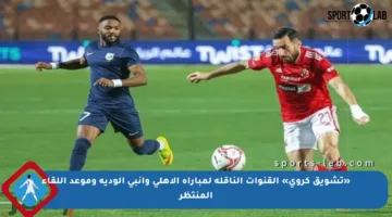«تشويق كروي» القنوات الناقلة لمباراة الأهلي وإنبي الودية وموعد اللقاء المنتظر